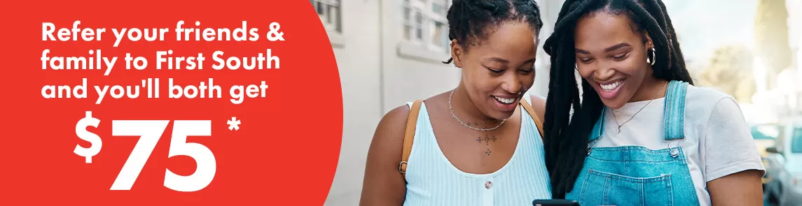 Refer your friends and family to First South and you'll both get $75 when they join!